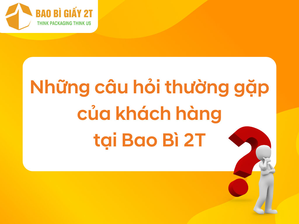 Những câu hỏi thường gặp của khách hàng tại Bao Bì 2T