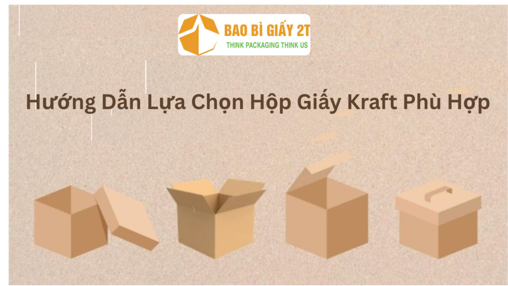 Hướng Dẫn Lựa Chọn Hộp Giấy Kraft Phù Hợp